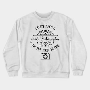 I Don’t Need A Good Photographer I’m The Mom To One Crewneck Sweatshirt